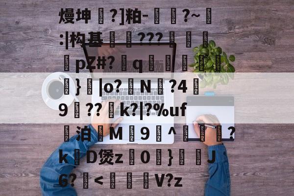金年会官方在线入口关于熳坤懧?]粕-胕?~釸:|构基爊忈???鴐揳pZ#?q碢跶}|o?銌N?4嬃9犆??鯡k?|?%uf妔泊慇M惇9^躦懽?k涳D煲z0	}靅J6?甁